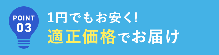 １円でもお安く！適正価格でお届け